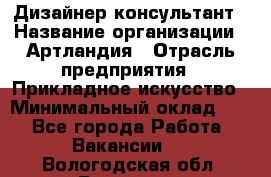 Дизайнер-консультант › Название организации ­ Артландия › Отрасль предприятия ­ Прикладное искусство › Минимальный оклад ­ 1 - Все города Работа » Вакансии   . Вологодская обл.,Вологда г.